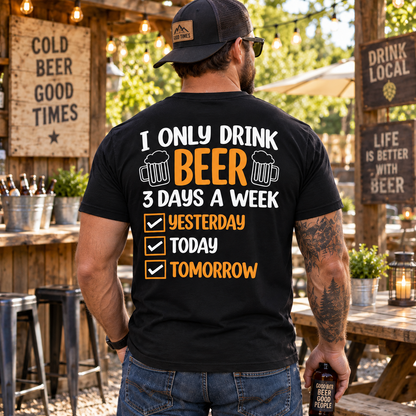 I Only Drink Beer 3 Days A Week Yesterday Today Tomorrow Shirt Funny Beer Drinking Graphic Tee Gift for Men