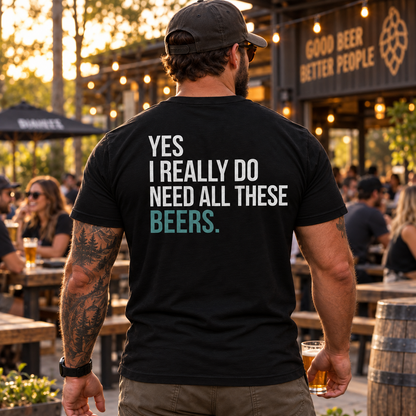 Yes I Really Do Need All These Beers Shirt Funny Beer Lover Drinking Graphic Tee Alcohol Humor Gift for Men