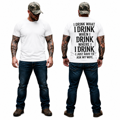 I Drink What I Drink When I Drink Where I Drink I Just Have To Ask My Wife Shirt