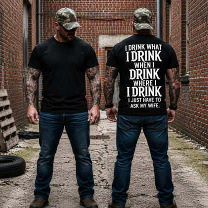 I Drink What I Drink When I Drink Where I Drink I Just Have To Ask My Wife Shirt