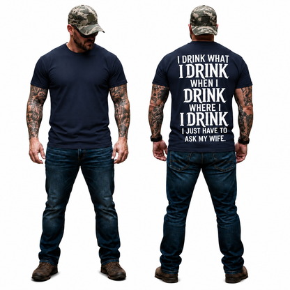 I Drink What I Drink When I Drink Where I Drink I Just Have To Ask My Wife Shirt
