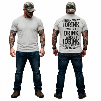 I Drink What I Drink When I Drink Where I Drink I Just Have To Ask My Wife Shirt