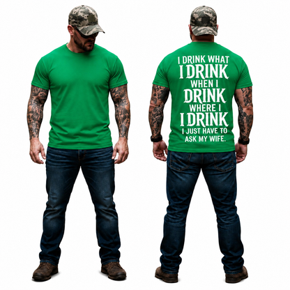 I Drink What I Drink When I Drink Where I Drink I Just Have To Ask My Wife Shirt