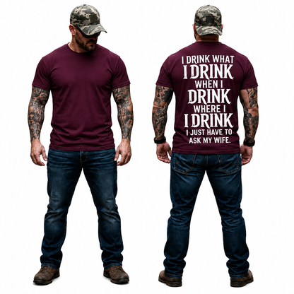 I Drink What I Drink When I Drink Where I Drink I Just Have To Ask My Wife Shirt