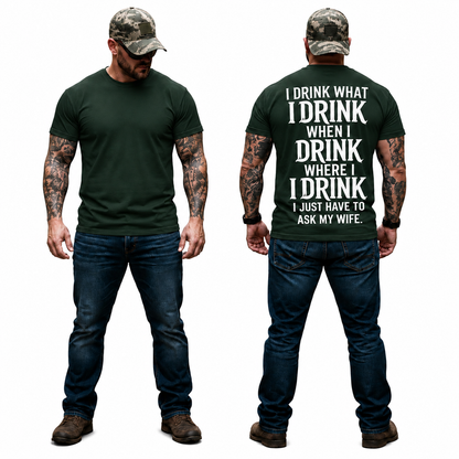 I Drink What I Drink When I Drink Where I Drink I Just Have To Ask My Wife Shirt