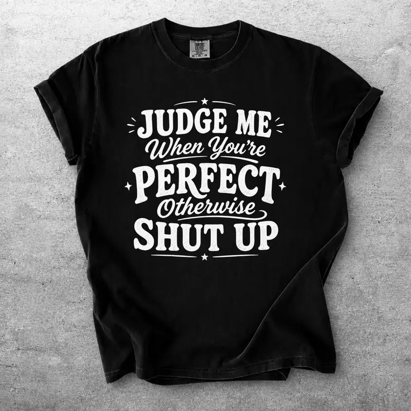 Judge Me When Youre Perfect Otherwise Shut Up Funny Quote Shirt