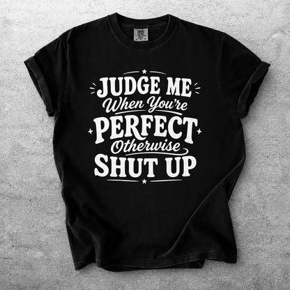 Judge Me When Youre Perfect Otherwise Shut Up Funny Quote Shirt