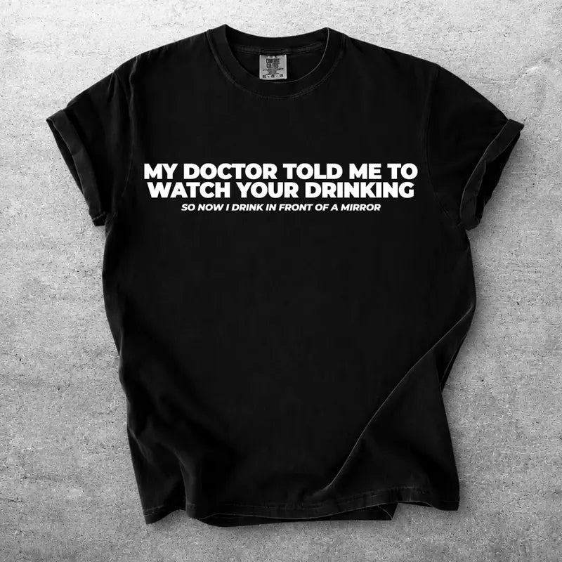My Doctor Told Me To Watch Your Drinking Funny Medical Advice Shirt