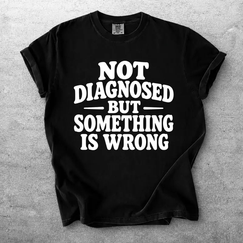 Not Diagnosed But Something Is Wrong Funny Quote Graphic T Shirt