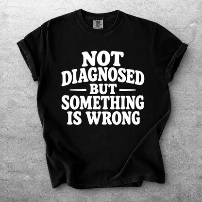 Not Diagnosed But Something Is Wrong Funny Quote Graphic T Shirt