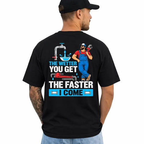 Funny Plumber T Shirt The Wetter You Get The Faster I Come