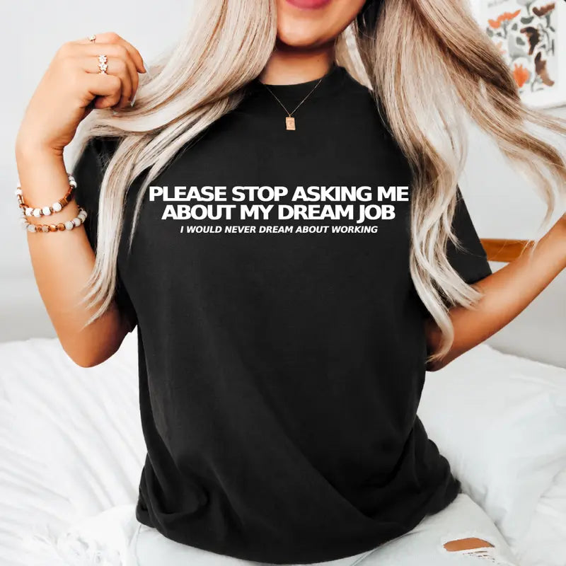 Please Stop Asking Me About My Dream Job Funny Text Graphic Tee
