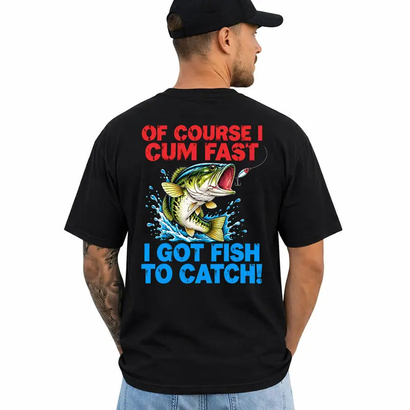 Of Course I Cum Fast I Got Fish To Catch Funny Fishing Shirt