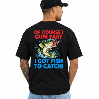 Of Course I Cum Fast I Got Fish To Catch Funny Fishing Shirt