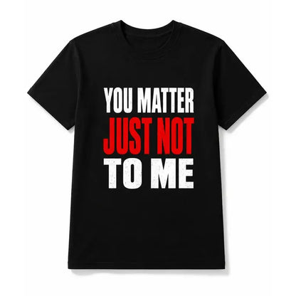 You Matter Just Not To Me Funny Sarcastic Graphic T Shirt