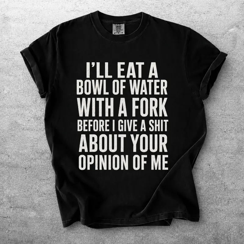 Ill Eat A Bowl Of Water With A Fork Funny Sarcastic Quote Shirt