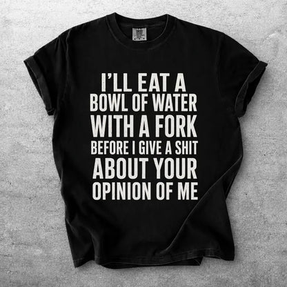Ill Eat A Bowl Of Water With A Fork Funny Sarcastic Quote Shirt