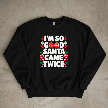 Im So Good Santa Came Twice Funny Christmas Holiday Sweatshirt