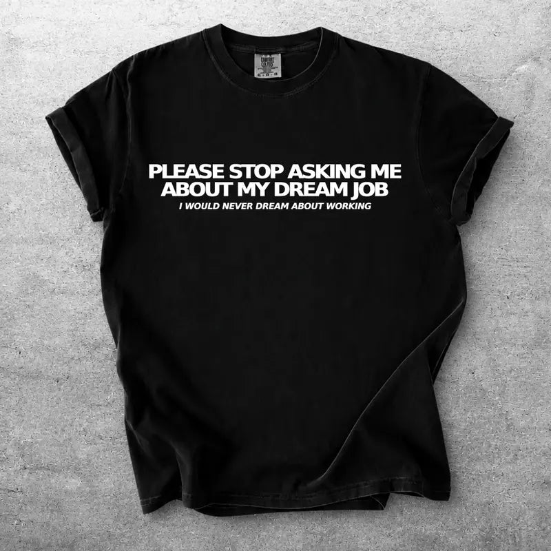 Please Stop Asking Me About My Dream Job Funny Text Graphic Tee