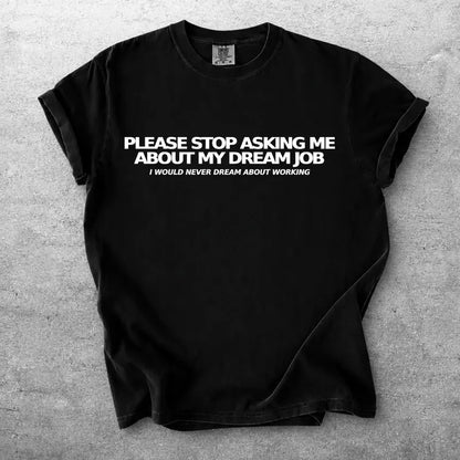 Please Stop Asking Me About My Dream Job Funny Text Graphic Tee
