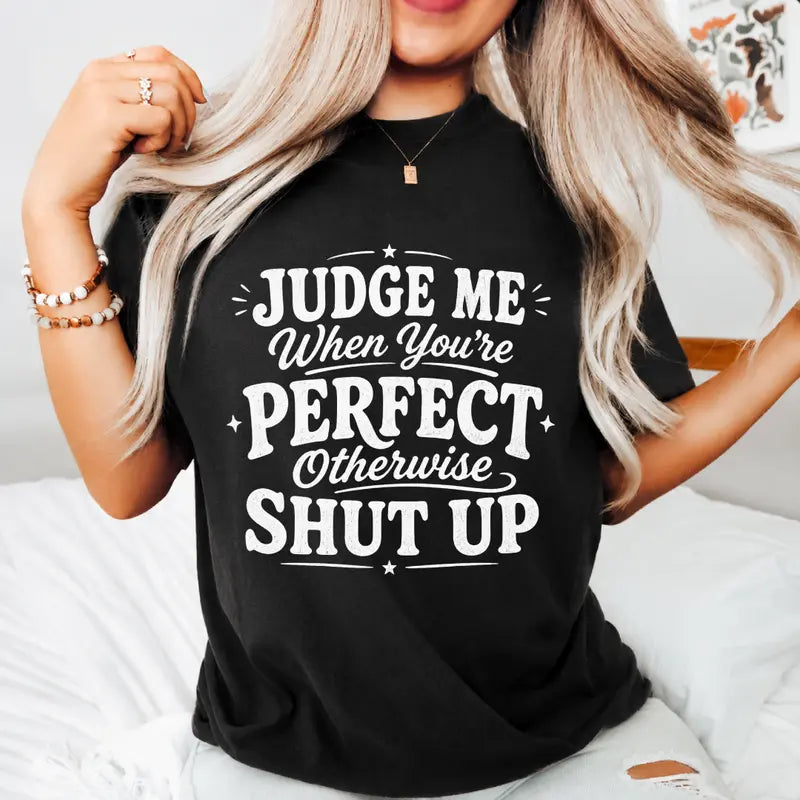 Judge Me When Youre Perfect Otherwise Shut Up Funny Quote Shirt