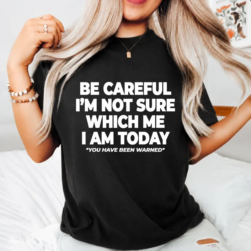 Be Careful Im Not Sure Which Me I Am Today Funny Quote T Shirt