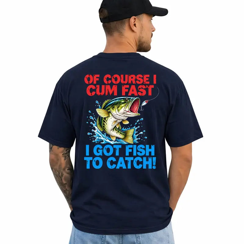 Of Course I Cum Fast I Got Fish To Catch Funny Fishing Shirt