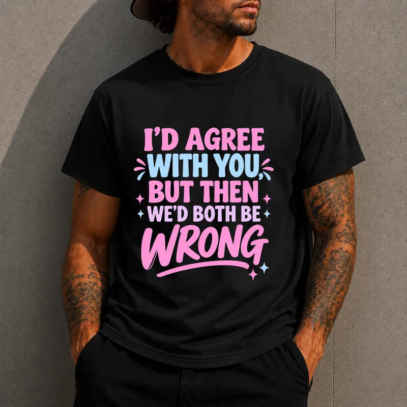 Id Agree With You But Then Wed Both Be Wrong Funny Sarcastic Tee