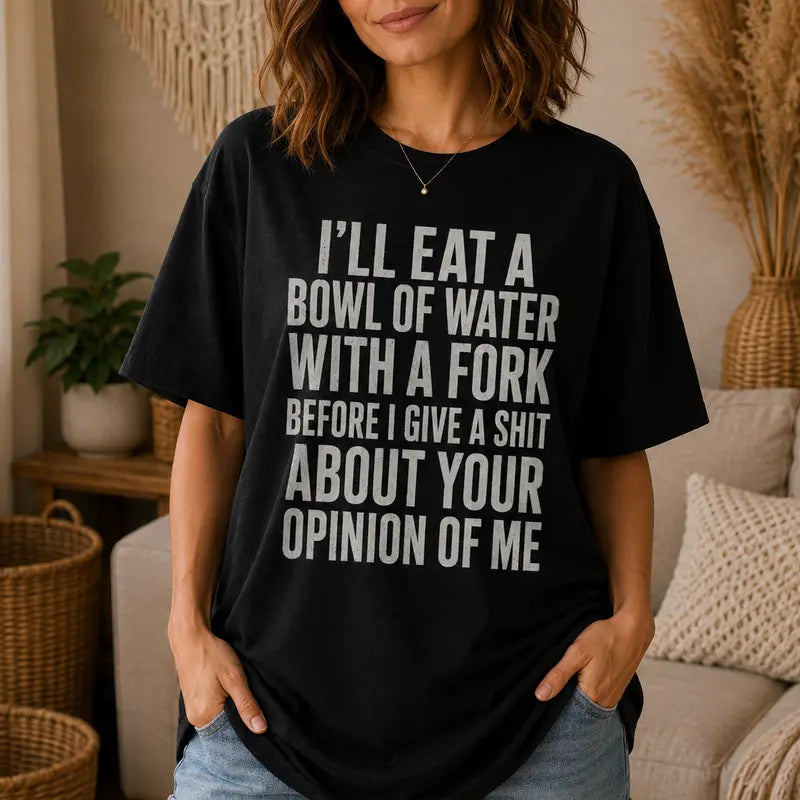 Ill Eat A Bowl Of Water With A Fork Funny Sarcastic Quote Shirt