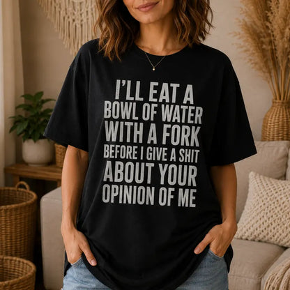 Ill Eat A Bowl Of Water With A Fork Funny Sarcastic Quote Shirt