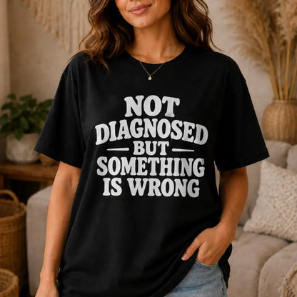 Not Diagnosed But Something Is Wrong Funny Quote Graphic T Shirt