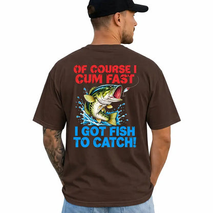 Of Course I Cum Fast I Got Fish To Catch Funny Fishing Shirt