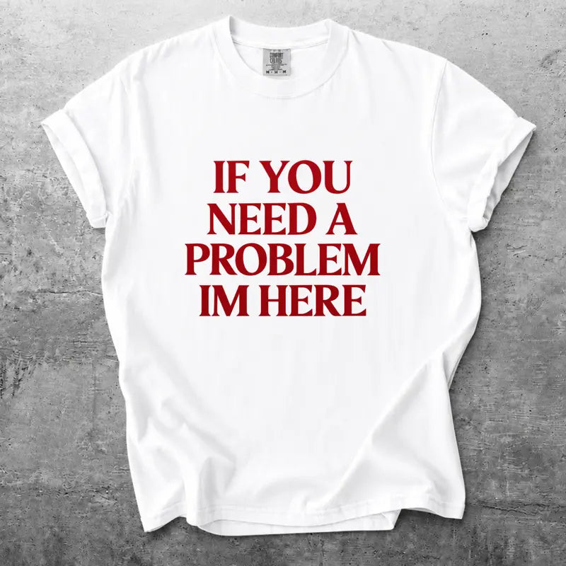 If You Need A Problem Im Here Funny Sarcastic Quote T Shirt