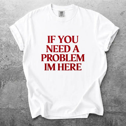 If You Need A Problem Im Here Funny Sarcastic Quote T Shirt