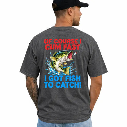 Of Course I Cum Fast I Got Fish To Catch Funny Fishing Shirt