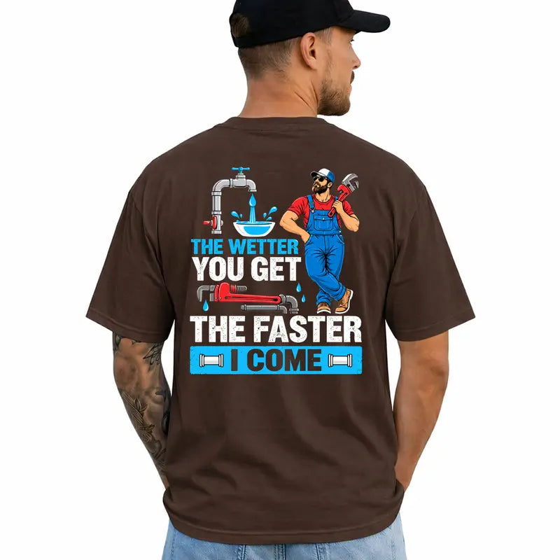 Funny Plumber T Shirt The Wetter You Get The Faster I Come