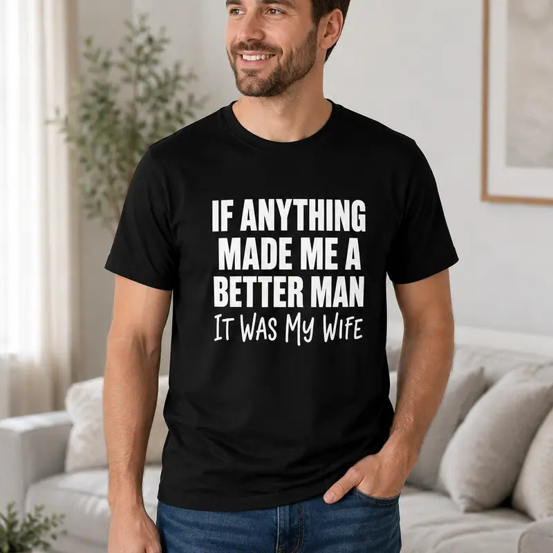 If Anything Made Me A Better Man It Was My Wife Funny Husband Tee