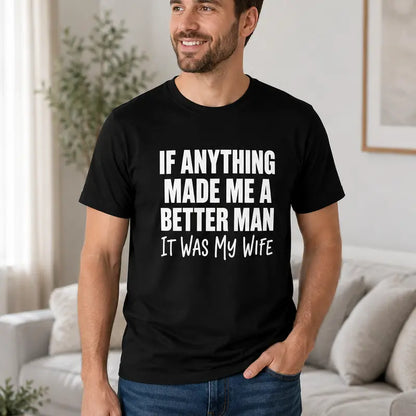 If Anything Made Me A Better Man It Was My Wife Funny Husband Tee